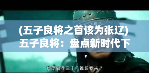 (五子良将之首该为张辽) 五子良将：盘点新时代下的军事人才培养，如何塑造未来战争先锋？【深度解析】